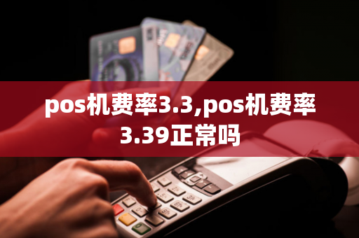 pos机费率3.3,pos机费率3.39正常吗-第1张图片-POS机中心