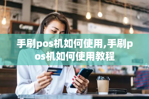 手刷pos机如何使用,手刷pos机如何使用教程