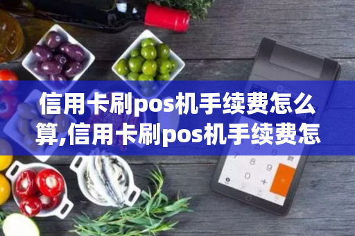 信用卡刷pos机手续费怎么算,信用卡刷pos机手续费怎么算出来的