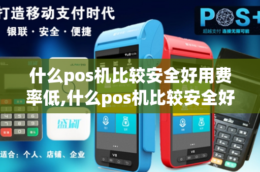 什么pos机比较安全好用费率低,什么pos机比较安全好用费率低的