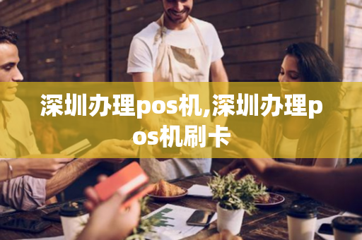 深圳办理pos机,深圳办理pos机刷卡-第1张图片-POS机中心