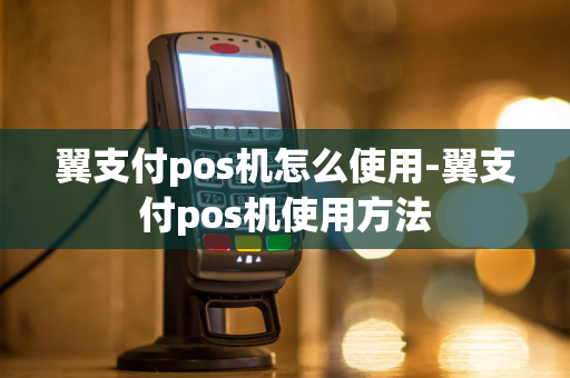 翼支付pos机怎么使用-翼支付pos机使用方法-第1张图片-POS机中心