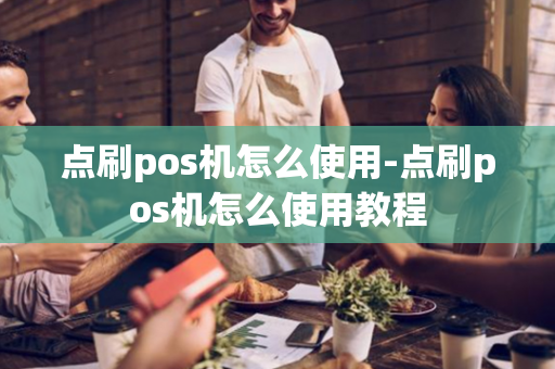 点刷pos机怎么使用-点刷pos机怎么使用教程-第1张图片-POS机中心