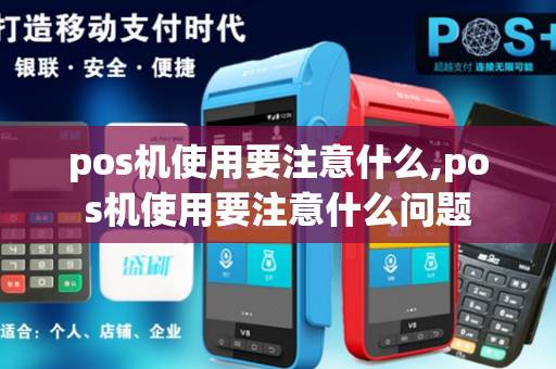 pos机使用要注意什么,pos机使用要注意什么问题