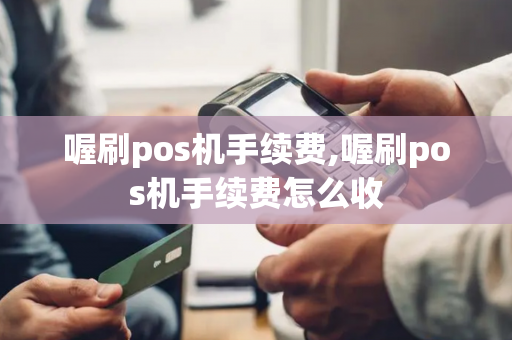 喔刷pos机手续费,喔刷pos机手续费怎么收-第1张图片-POS机中心