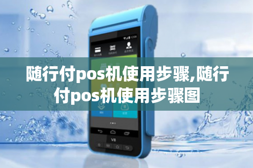 随行付pos机使用步骤,随行付pos机使用步骤图