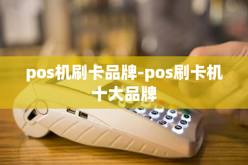 pos机刷卡品牌-pos刷卡机十大品牌