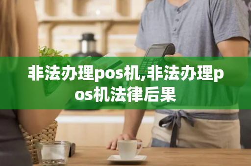 非法办理pos机,非法办理pos机法律后果