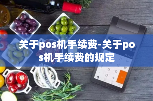 关于pos机手续费-关于pos机手续费的规定-第1张图片-POS机中心