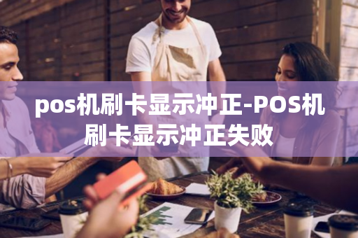 pos机刷卡显示冲正-POS机刷卡显示冲正失败