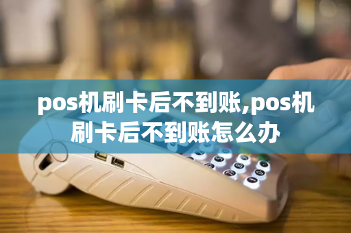 pos机刷卡后不到账,pos机刷卡后不到账怎么办-第1张图片-POS机中心