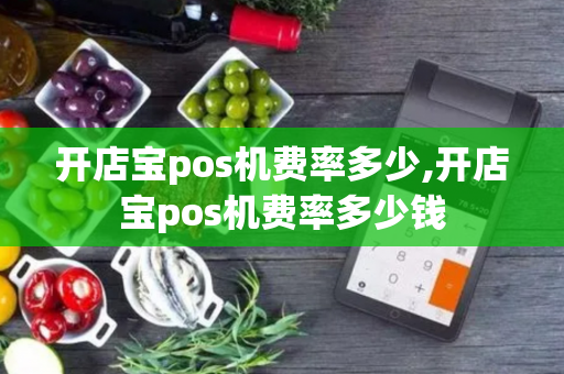 开店宝pos机费率多少,开店宝pos机费率多少钱