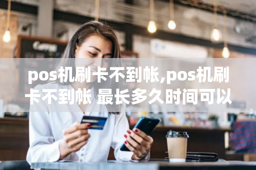 pos机刷卡不到帐,pos机刷卡不到帐 最长多久时间可以到账-第1张图片-POS机中心