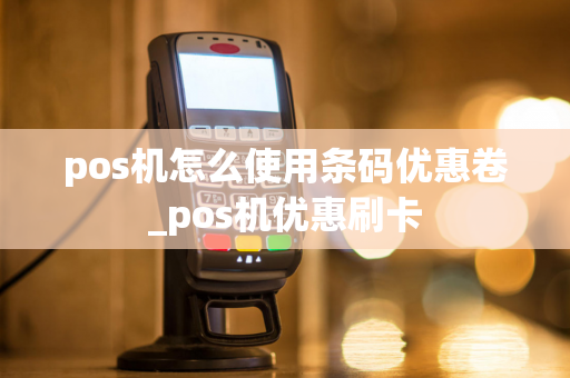 pos机怎么使用条码优惠卷_pos机优惠刷卡