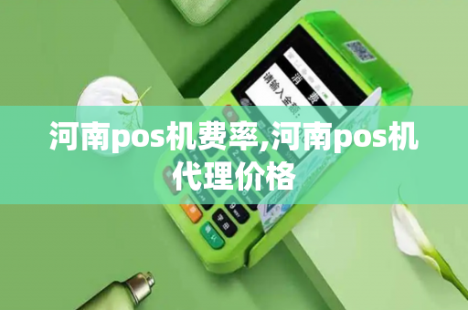 河南pos机费率,河南pos机代理价格