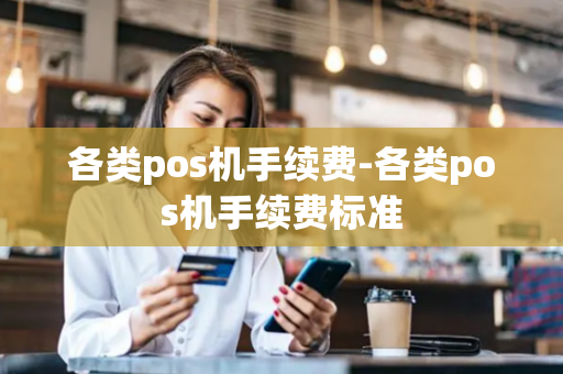 各类pos机手续费-各类pos机手续费标准-第1张图片-POS机中心