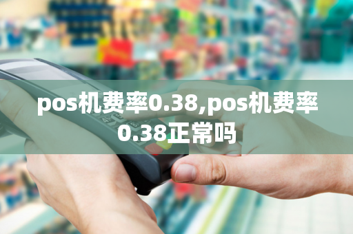 pos机费率0.38,pos机费率0.38正常吗-第1张图片-POS机中心