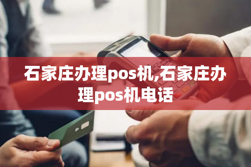 石家庄办理pos机,石家庄办理pos机电话-第1张图片-POS机中心