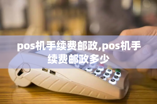 pos机手续费邮政,pos机手续费邮政多少