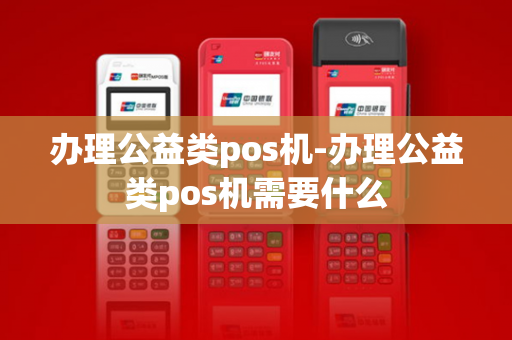 办理公益类pos机-办理公益类pos机需要什么-第1张图片-POS机中心