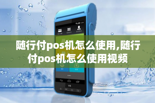 随行付pos机怎么使用,随行付pos机怎么使用视频-第1张图片-POS机中心