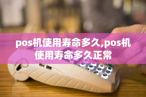 pos机使用寿命多久,pos机使用寿命多久正常