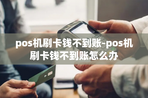 pos机刷卡钱不到账-pos机刷卡钱不到账怎么办-第1张图片-POS机中心