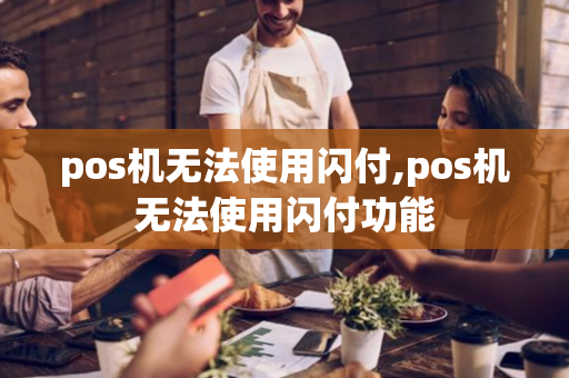 pos机无法使用闪付,pos机无法使用闪付功能