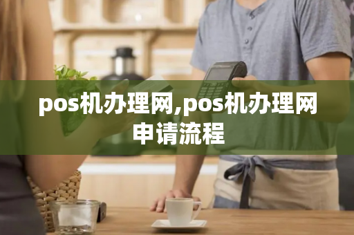 pos机办理网,pos机办理网申请流程-第1张图片-POS机中心