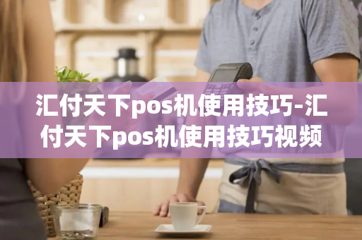 汇付天下pos机使用技巧-汇付天下pos机使用技巧视频