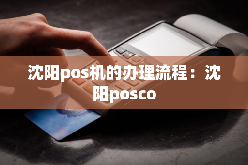 沈阳pos机的办理流程：沈阳posco