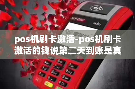 pos机刷卡激活-pos机刷卡激活的钱说第二天到账是真的吗?