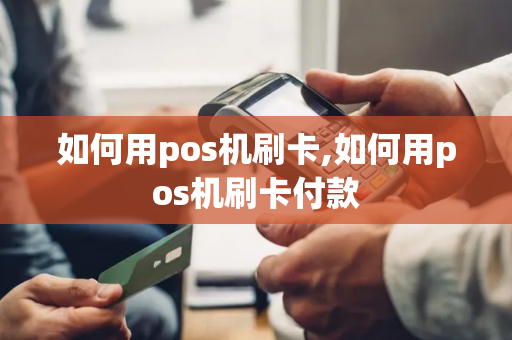 如何用pos机刷卡,如何用pos机刷卡付款-第1张图片-POS机中心