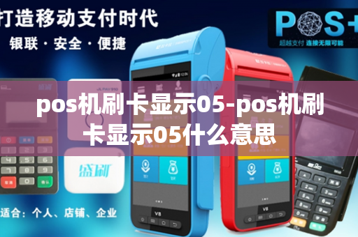 pos机刷卡显示05-pos机刷卡显示05什么意思