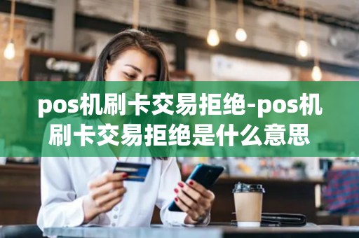 pos机刷卡交易拒绝-pos机刷卡交易拒绝是什么意思-第1张图片-POS机中心