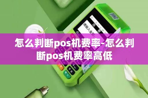 怎么判断pos机费率-怎么判断pos机费率高低-第1张图片-POS机中心