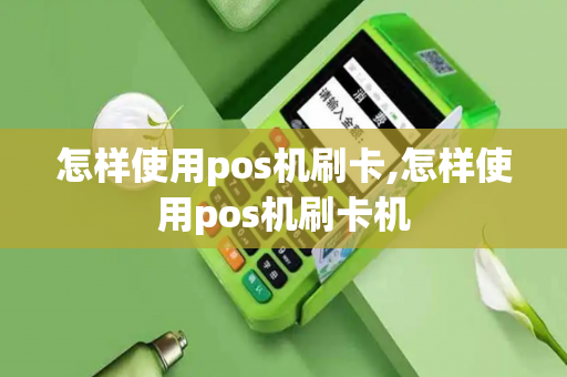 怎样使用pos机刷卡,怎样使用pos机刷卡机-第1张图片-POS机中心