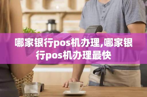 哪家银行pos机办理,哪家银行pos机办理最快