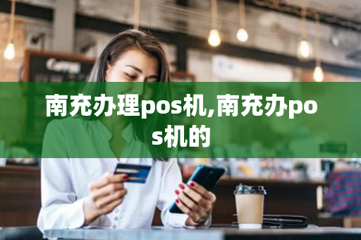 南充办理pos机,南充办pos机的-第1张图片-POS机中心