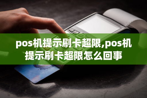 pos机提示刷卡超限,pos机提示刷卡超限怎么回事-第1张图片-POS机中心