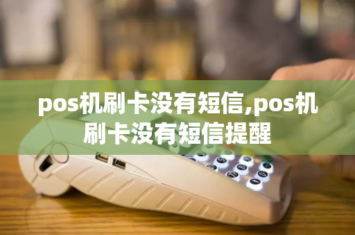 pos机刷卡没有短信,pos机刷卡没有短信提醒