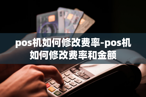 pos机如何修改费率-pos机如何修改费率和金额-第1张图片-POS机中心