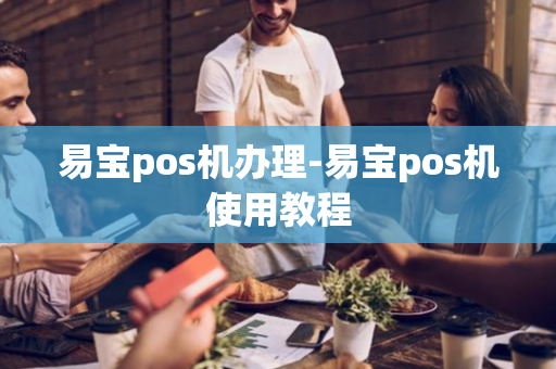 易宝pos机办理-易宝pos机使用教程-第1张图片-POS机中心