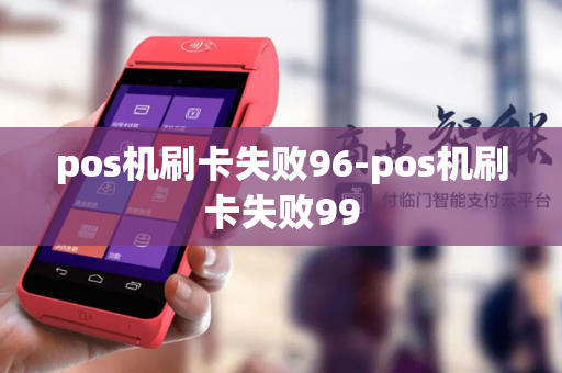 pos机刷卡失败96-pos机刷卡失败99-第1张图片-POS机中心