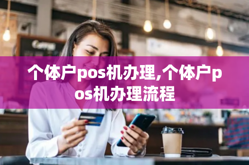 个体户pos机办理,个体户pos机办理流程