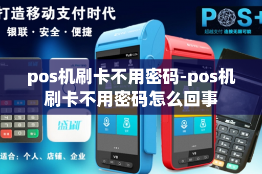 pos机刷卡不用密码-pos机刷卡不用密码怎么回事