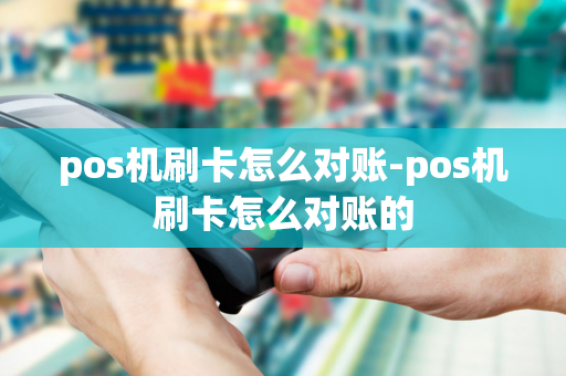 pos机刷卡怎么对账-pos机刷卡怎么对账的-第1张图片-POS机中心