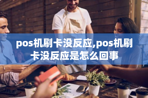 pos机刷卡没反应,pos机刷卡没反应是怎么回事