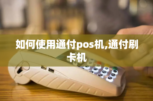 如何使用通付pos机,通付刷卡机-第1张图片-POS机中心