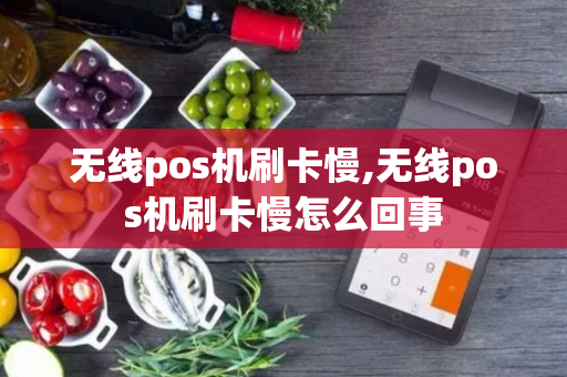 无线pos机刷卡慢,无线pos机刷卡慢怎么回事